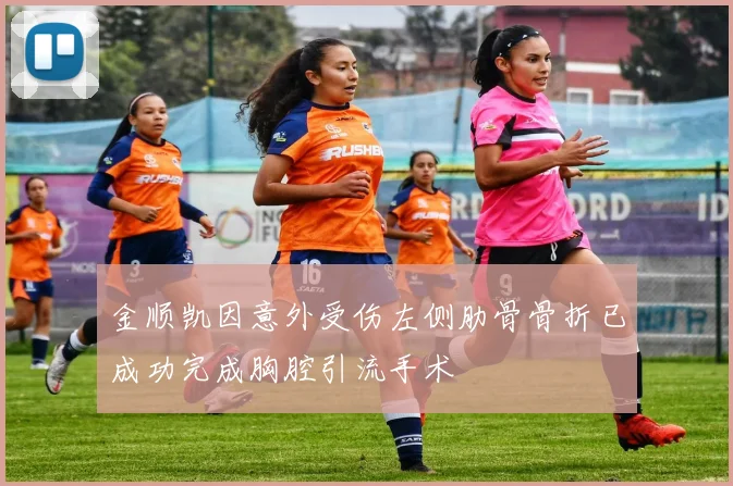金顺凯因意外受伤左侧肋骨骨折已成功完成胸腔引流手术