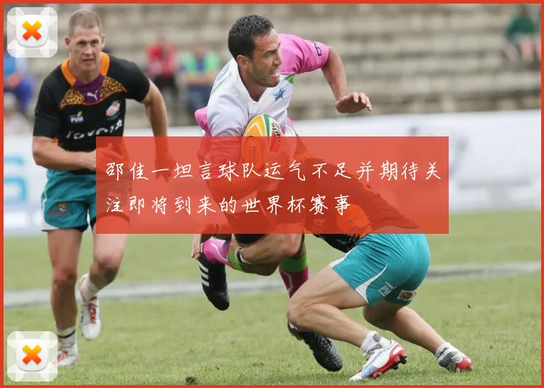 邵佳一坦言球队运气不足并期待关注即将到来的世界杯赛事