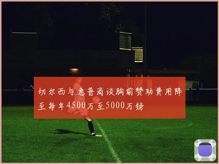 切尔西与惠普商谈胸前赞助费用降至每年4500万至5000万镑
