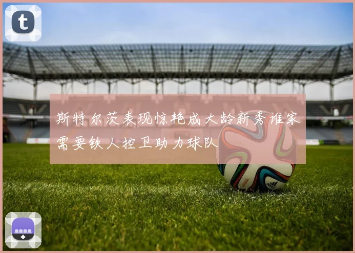 斯特尔茨表现惊艳成大龄新秀谁家需要铁人控卫助力球队