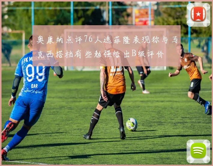 奥康纳点评76人选菲隆表现称与马克西搭档有些勉强给出B级评价