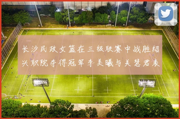 长沙民政女篮在三级联赛中战胜绍兴职院夺得冠军李美曦与关慧君表现出色