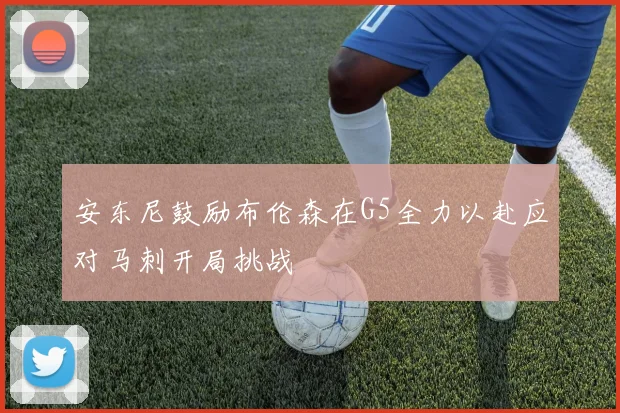 安东尼鼓励布伦森在G5全力以赴应对马刺开局挑战